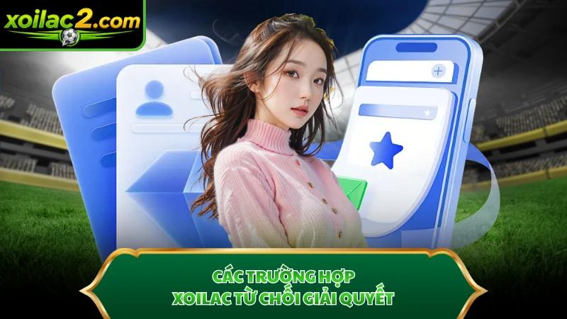 Các trường hợp Xoilac từ chối giải quyết