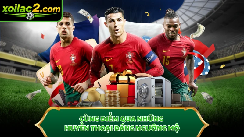 Cùng điểm qua những huyền thoại đáng ngưỡng mộ