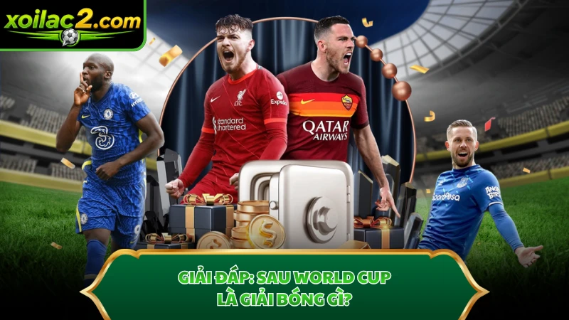 Giải đáp: Sau World Cup là giải bóng gì?