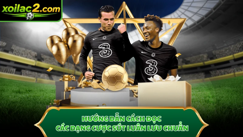 Hướng dẫn cách đọc các dạng cược sút luân lưu chuẩn
