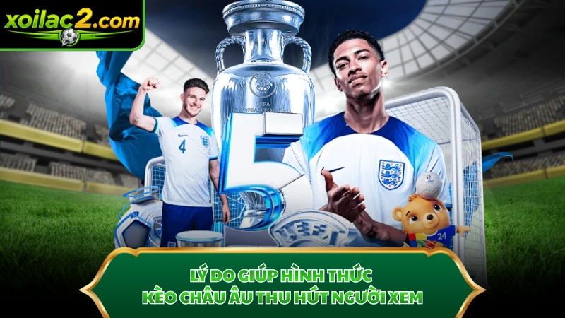 Lý do giúp hình thức kèo châu Âu thu hút người xem.
