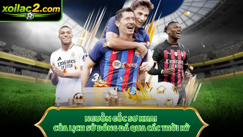 Nguồn gốc sơ khai của lịch sử bóng đá qua các thời kỳ.
