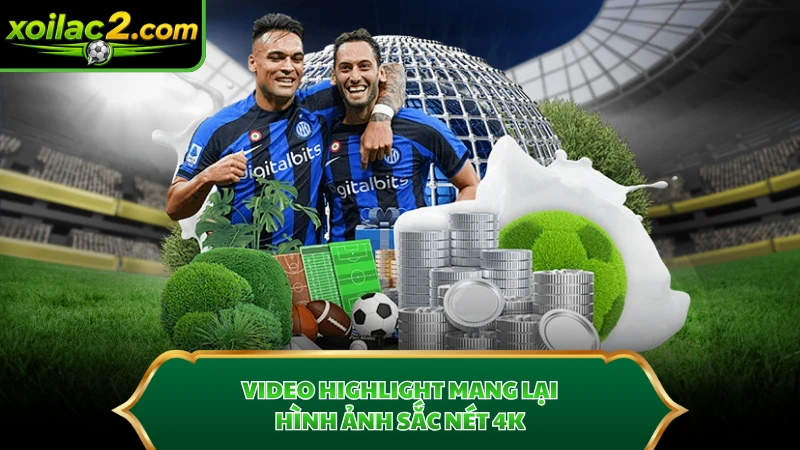 Video highlight mang lại hình ảnh sắc nét 4K